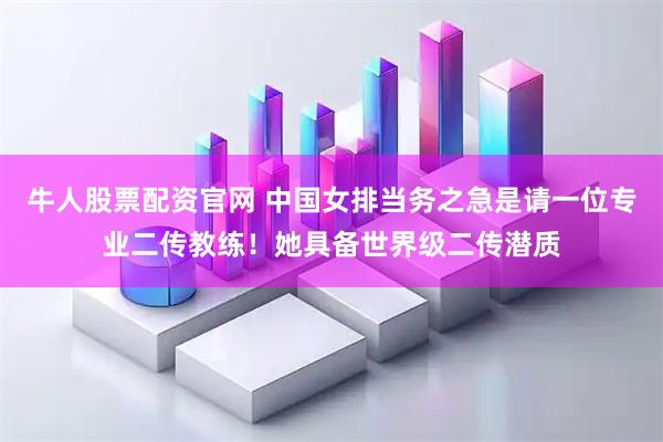 牛人股票配资官网 中国女排当务之急是请一位专业二传教练！她具备世界级二传潜质