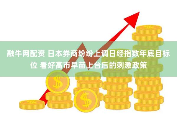 融牛网配资 日本券商纷纷上调日经指数年底目标位 看好高市早苗上台后的刺激政策