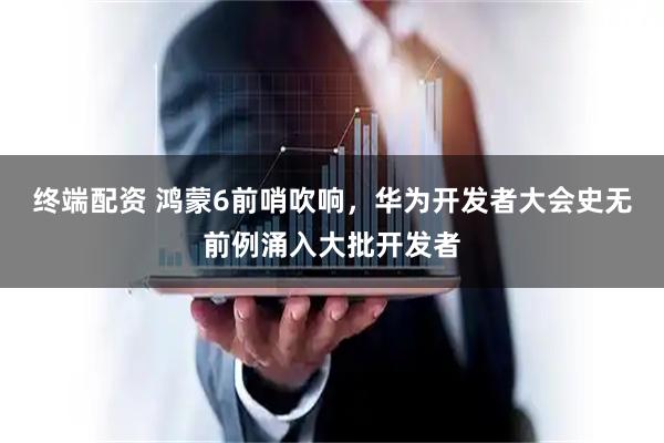 终端配资 鸿蒙6前哨吹响，华为开发者大会史无前例涌入大批开发者