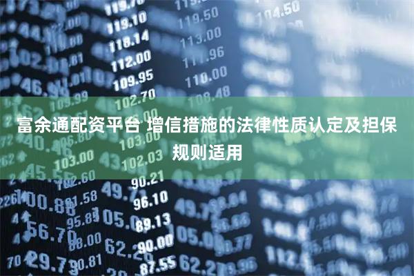富余通配资平台 增信措施的法律性质认定及担保规则适用
