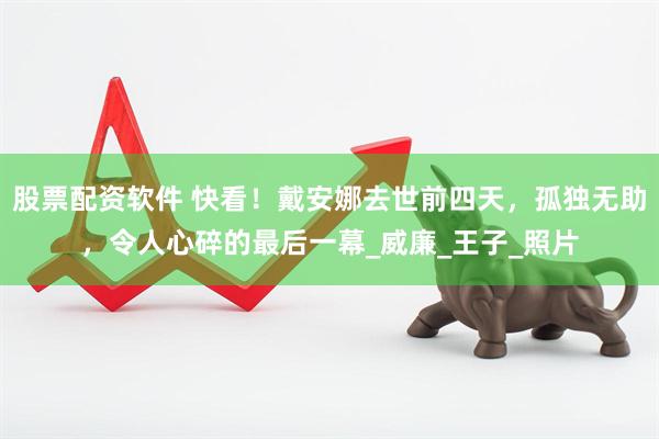 股票配资软件 快看！戴安娜去世前四天，孤独无助，令人心碎的最后一幕_威廉_王子_照片