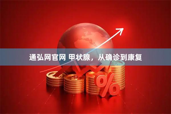 通弘网官网 甲状腺，从确诊到康复