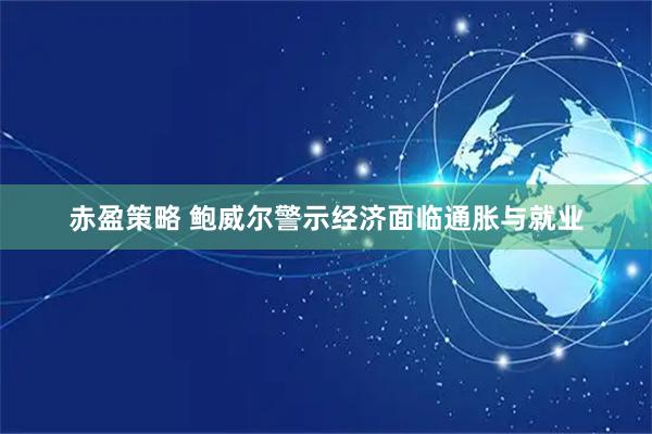 赤盈策略 鲍威尔警示经济面临通胀与就业