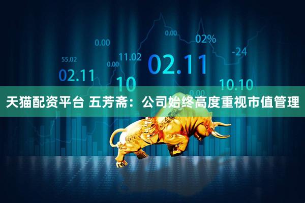 天猫配资平台 五芳斋：公司始终高度重视市值管理