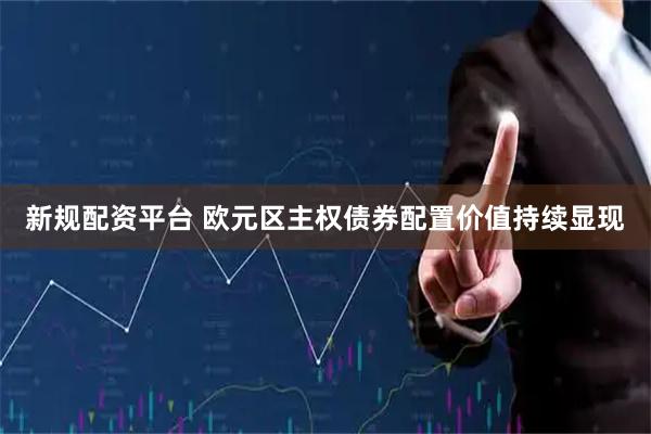 新规配资平台 欧元区主权债券配置价值持续显现