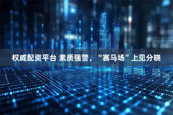 权威配资平台 素质强警，“赛马场”上见分晓