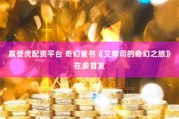 赢壁虎配资平台 奇幻童书《艾摩司的奇幻之旅》在渝首发
