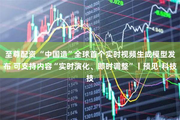 至尊配资 “中国造”全球首个实时视频生成模型发布 可支持内容“实时演化、即时调整”丨预见·科技
