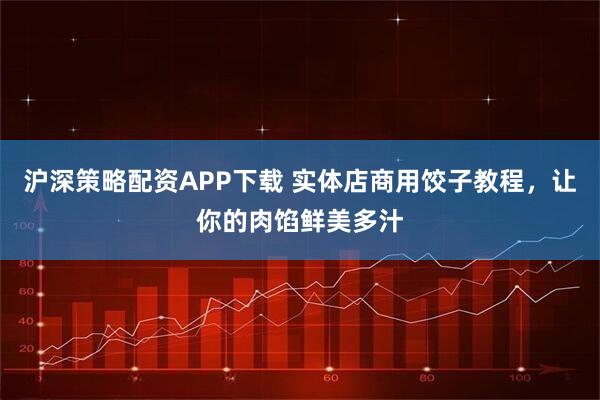 沪深策略配资APP下载 实体店商用饺子教程，让你的肉馅鲜美多汁