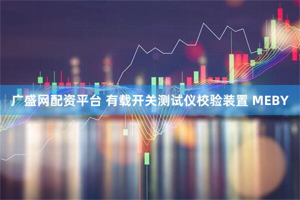 广盛网配资平台 有载开关测试仪校验装置 MEBY