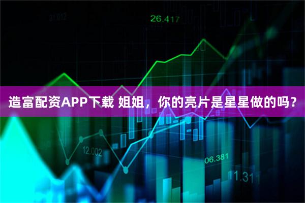 造富配资APP下载 姐姐，你的亮片是星星做的吗？