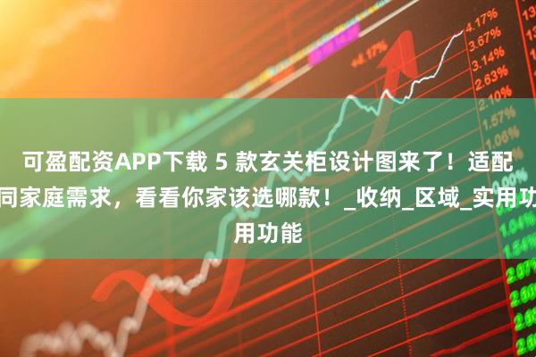 可盈配资APP下载 5 款玄关柜设计图来了！适配不同家庭需求，看看你家该选哪款！_收纳_区域_实用功能