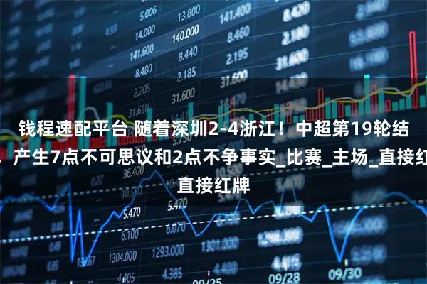钱程速配平台 随着深圳2-4浙江！中超第19轮结束，产生7点不可思议和2点不争事实_比赛_主场_直接红牌
